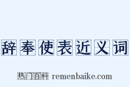 辞奉使表近义词是什么意思的图片